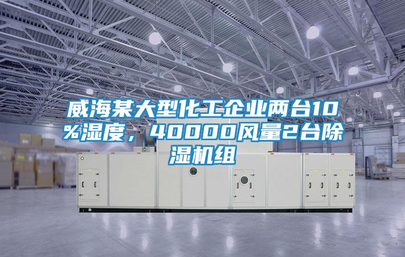 威海某大型化工企業兩臺10%濕度，40000風量2臺除濕機組