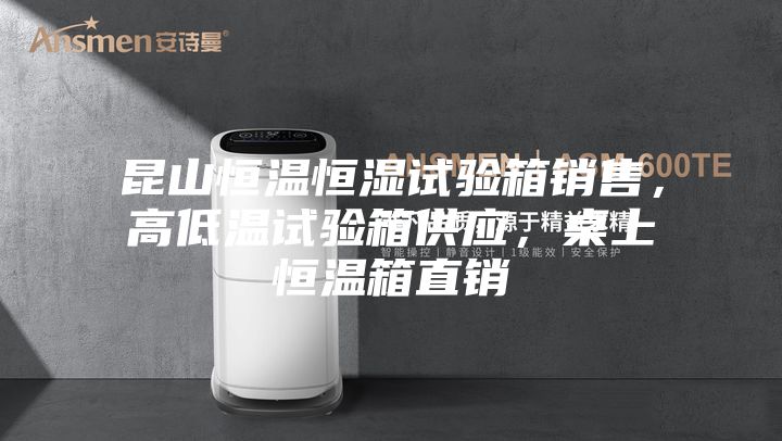 昆山恒溫恒濕試驗箱銷售，高低溫試驗箱供應，桌上恒溫箱直銷