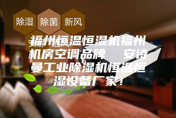 福州恒溫恒濕機福州機房空調品牌  安詩曼工業(yè)除濕機恒溫恒濕設備廠家！