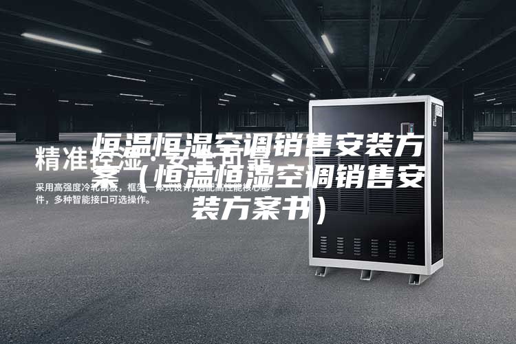 恒溫恒濕空調銷售安裝方案(恒溫恒濕空調銷售安裝方案書)