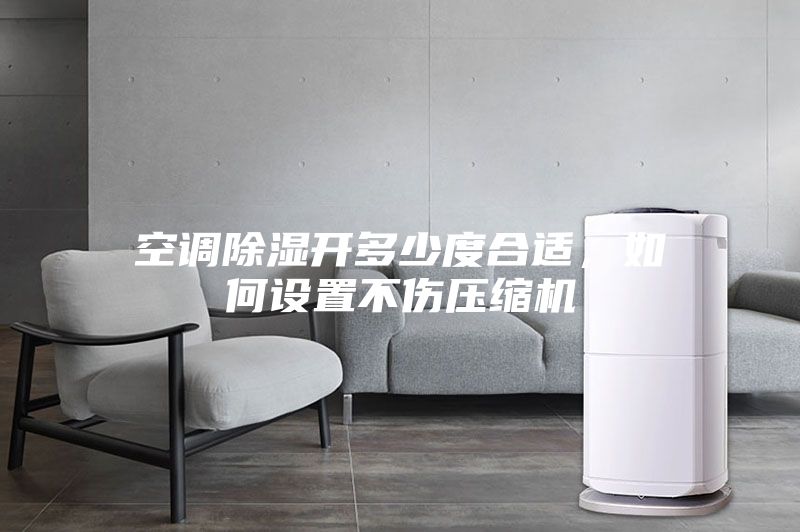 空調(diào)除濕開多少度合適，如何設(shè)置不傷壓縮機(jī)