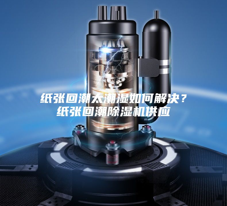 紙張回潮太潮濕如何解決?紙張回潮除濕機供應