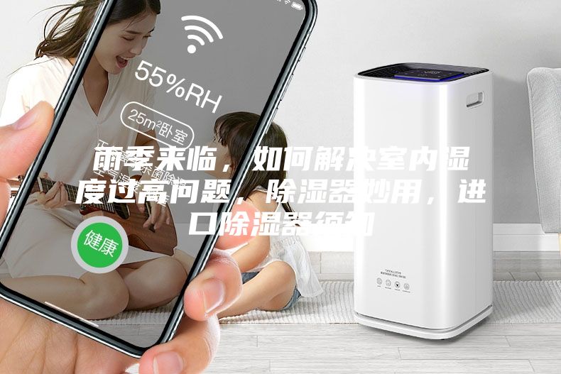 雨季來臨，如何解決室內(nèi)濕度過高問題，除濕器妙用，進口除濕器須知