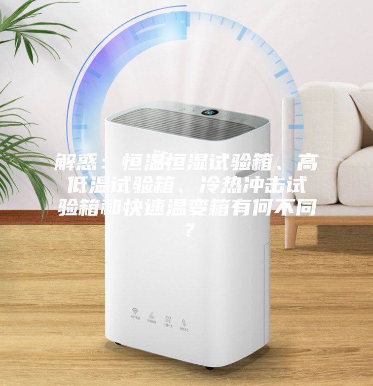 解惑:恒溫恒濕試驗(yàn)箱、高低溫試驗(yàn)箱、冷熱沖擊試驗(yàn)箱和快速溫變箱有何不同?