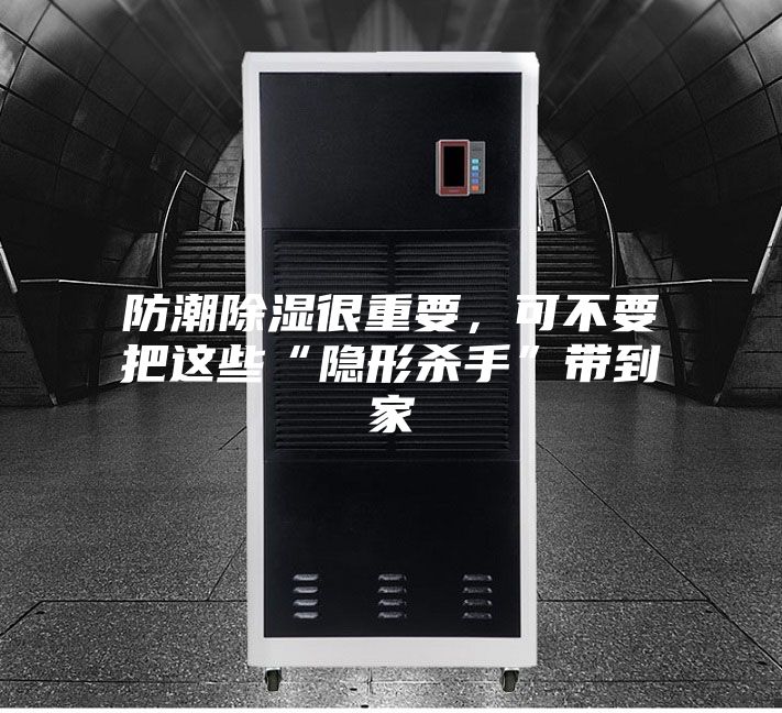 防潮除濕很重要，可不要把這些“隱形殺手”帶到家