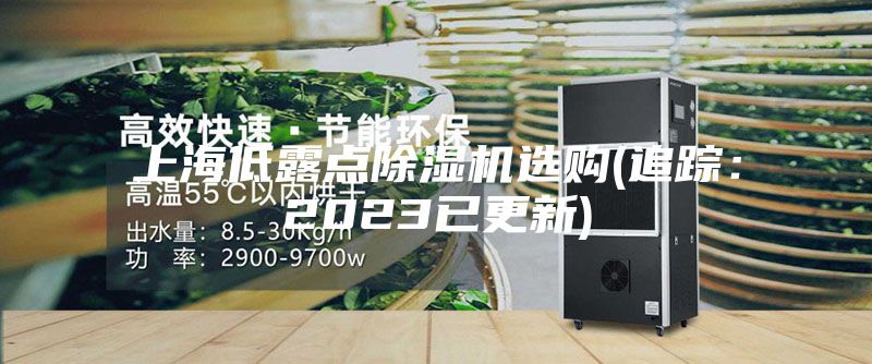 上海低露點(diǎn)除濕機(jī)選購(追蹤:2023已更新)