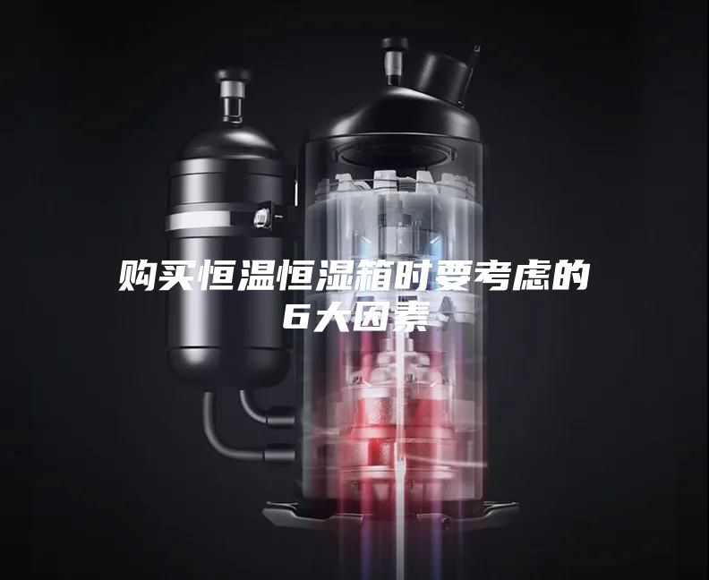 購買恒溫恒濕箱時(shí)要考慮的6大因素