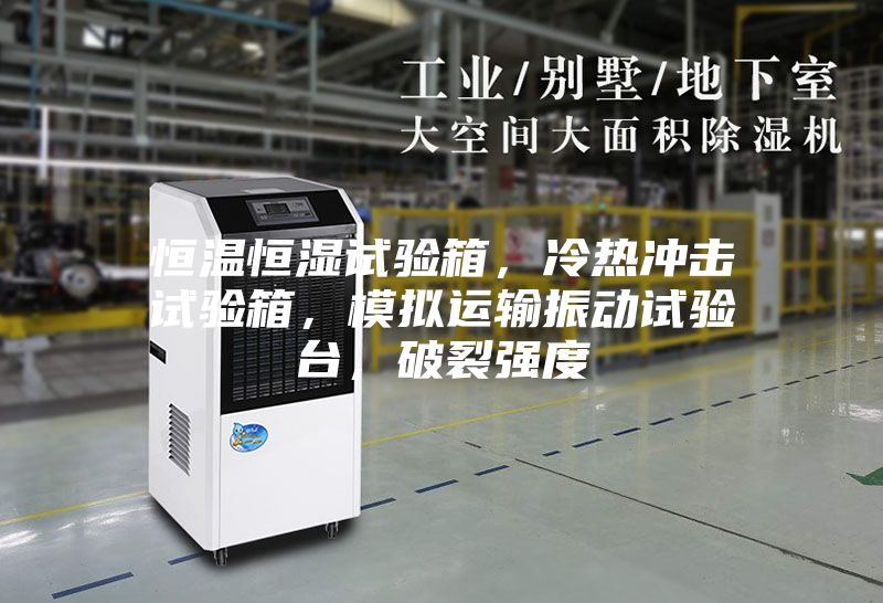 恒溫恒濕試驗(yàn)箱,冷熱沖擊試驗(yàn)箱,模擬運(yùn)輸振動(dòng)試驗(yàn)臺(tái),破裂強(qiáng)度