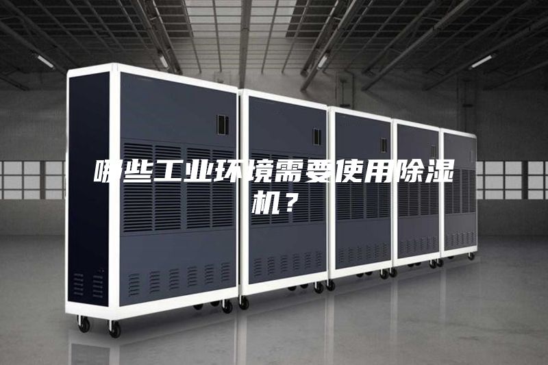 哪些工業(yè)環(huán)境需要使用除濕機(jī)？