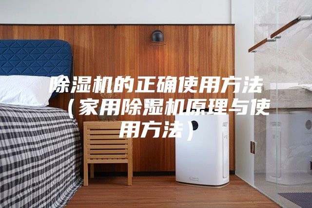 除濕機的正確使用方法(家用除濕機原理與使用方法)