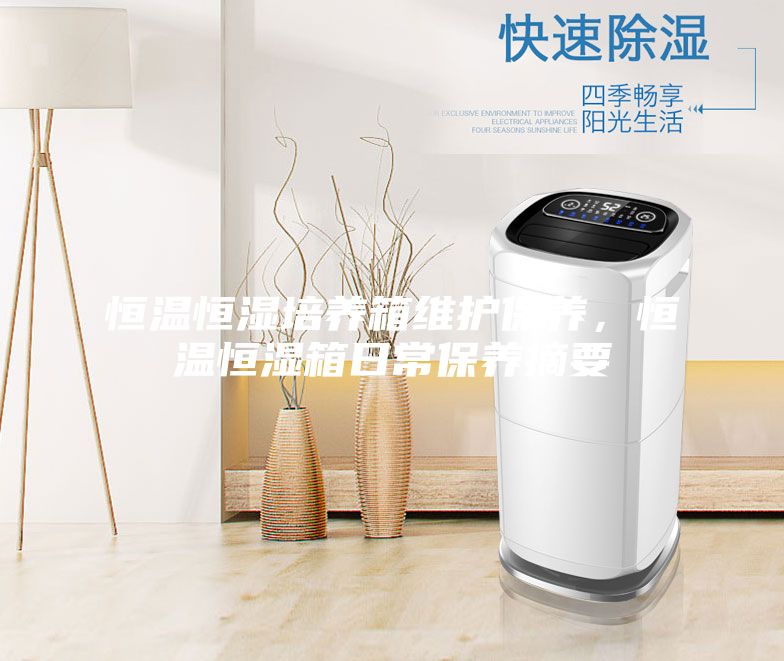 恒溫恒濕培養箱維護保養，恒溫恒濕箱日常保養摘要