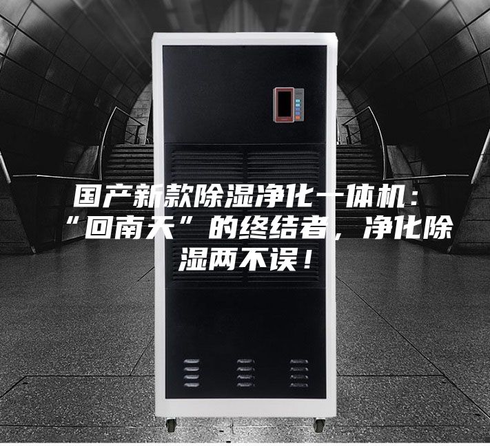國產新款除濕凈化一體機:“回南天”的終結者,凈化除濕兩不誤!