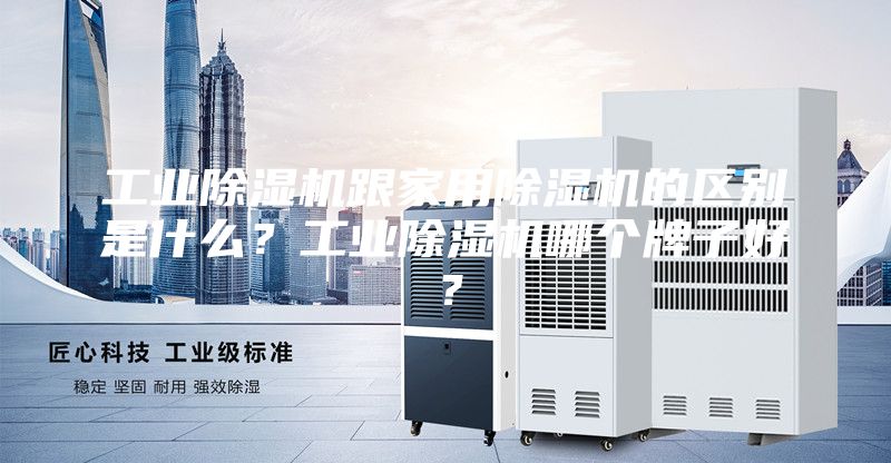 工業除濕機跟家用除濕機的區別是什么？工業除濕機哪個牌子好？