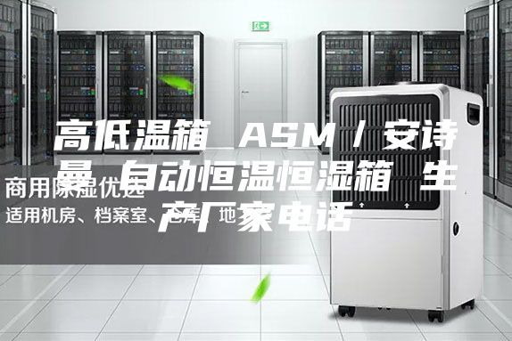 高低溫箱 ASM／安詩曼 自動恒溫恒濕箱 生產廠家電話
