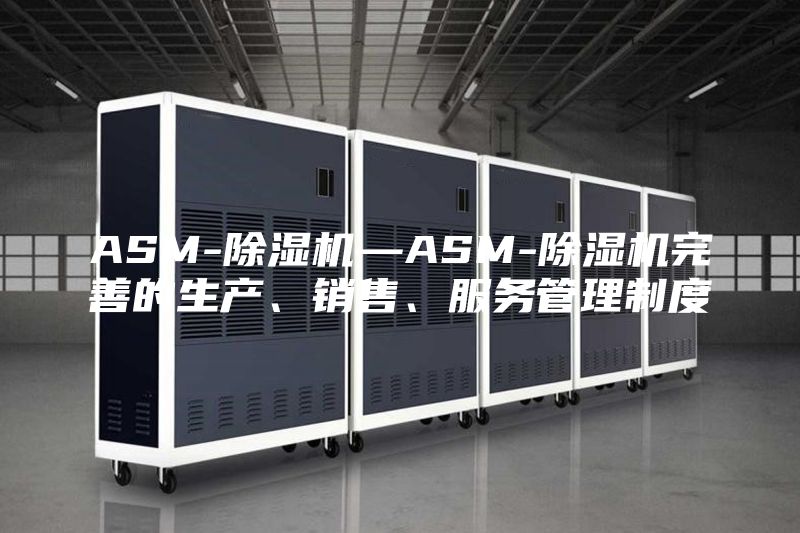 ASM-除濕機—ASM-除濕機完善的生產、銷售、服務管理制度