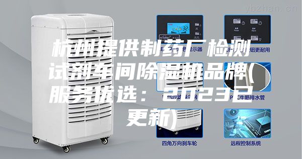 杭州提供制藥廠檢測試劑車間除濕機品牌(服務優(yōu)選:2023已更新)
