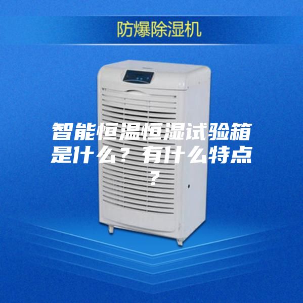 智能恒溫恒濕試驗箱是什么?有什么特點?