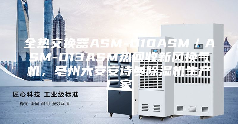 全熱交換器ASM-D10ASM／ASM-D13ASM熱回收新風(fēng)換氣機(jī)，亳州六安安詩(shī)曼除濕機(jī)生產(chǎn)廠家