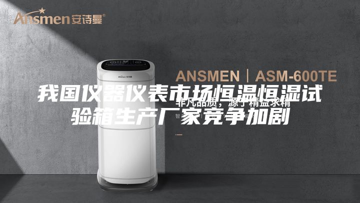 我國儀器儀表市場恒溫恒濕試驗箱生產(chǎn)廠家競爭加劇