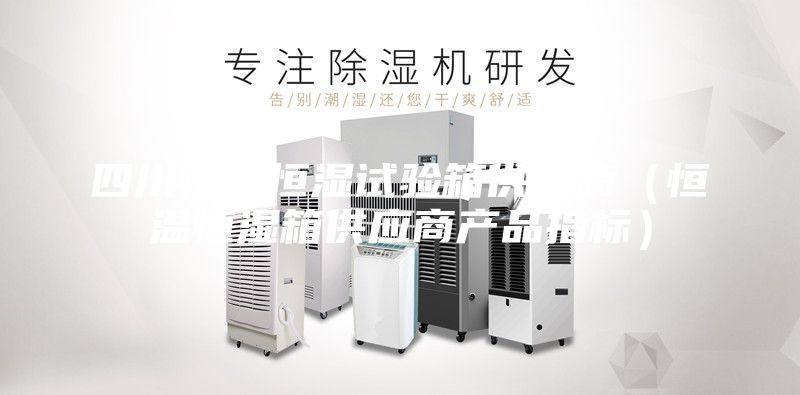 四川恒溫恒濕試驗箱供應商(恒溫恒濕箱供應商產品指標)