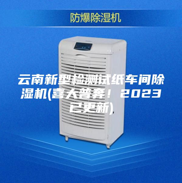 云南新型檢測試紙車間除濕機(喜大普奔！2023已更新)