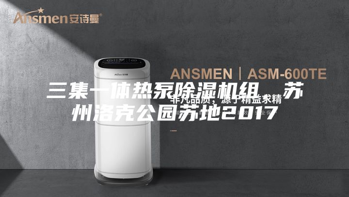 三集一體熱泵除濕機組，蘇州洛克公園蘇地2017