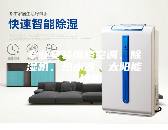 專業安裝維修空調、除濕機、熱水器、太陽能、冷庫