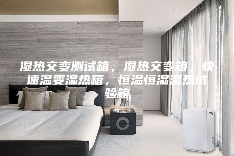 濕熱交變測試箱，濕熱交變箱，快速溫變濕熱箱，恒溫恒濕濕熱試驗箱