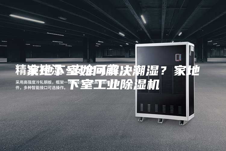 家地下室如何解決潮濕？家地下室工業(yè)除濕機