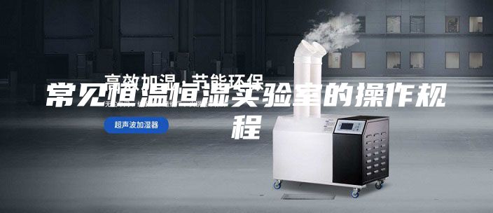常見恒溫恒濕實驗室的操作規(guī)程