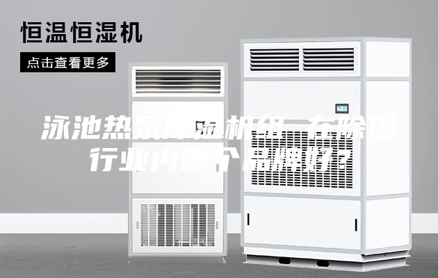 泳池熱泵除濕機組 在除濕行業內哪個品牌好？