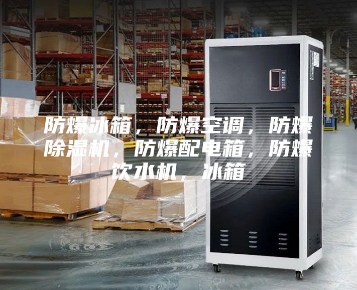 防爆冰箱，防爆空調(diào)，防爆除濕機(jī)，防爆配電箱，防爆飲水機(jī)，冰箱
