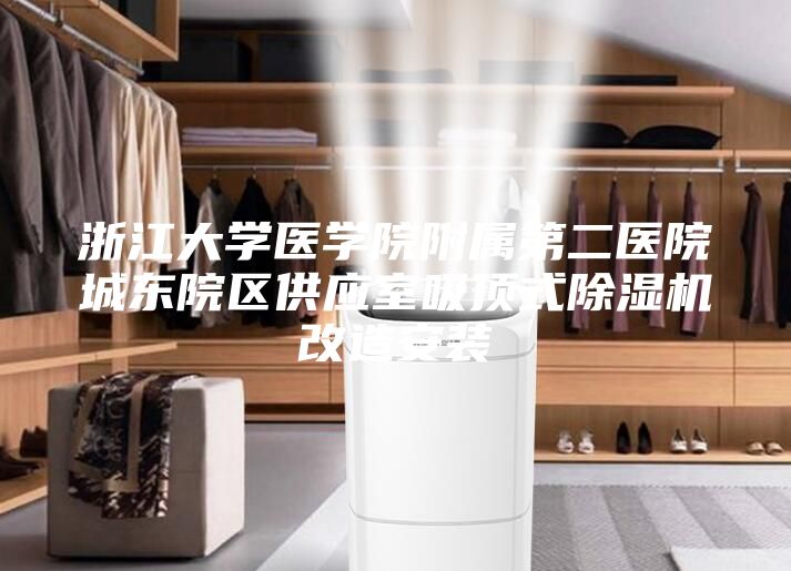 浙江大學(xué)醫(yī)學(xué)院附屬第二醫(yī)院城東院區(qū)供應(yīng)室吸頂式除濕機改造安裝