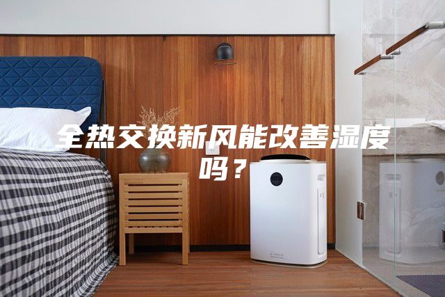 全熱交換新風(fēng)能改善濕度嗎？