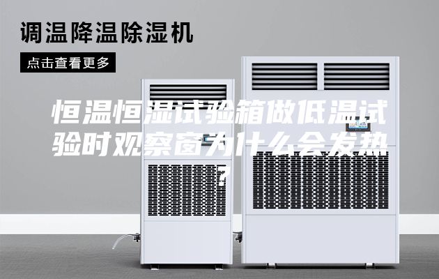 恒溫恒濕試驗箱做低溫試驗時觀察窗為什么會發熱?