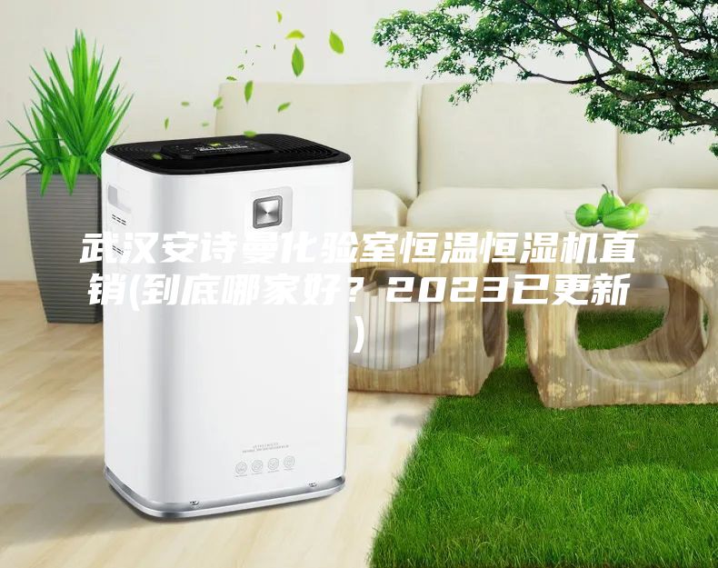 武漢安詩曼化驗(yàn)室恒溫恒濕機(jī)直銷(到底哪家好？2023已更新)