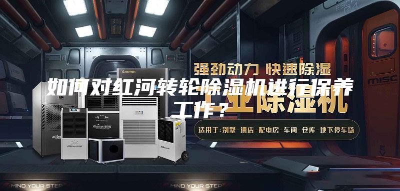 如何對紅河轉(zhuǎn)輪除濕機進行保養(yǎng)工作？