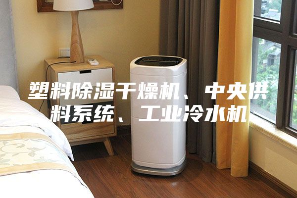 塑料除濕干燥機、中央供料系統(tǒng)、工業(yè)冷水機