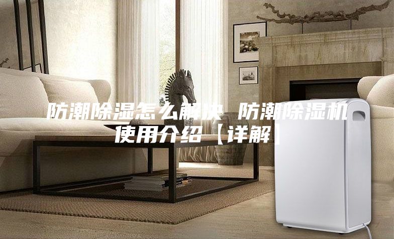 防潮除濕怎么解決 防潮除濕機(jī)使用介紹【詳解】