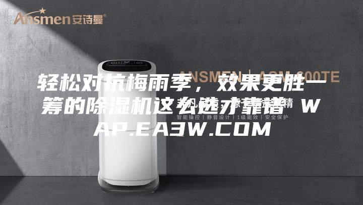 輕松對抗梅雨季，效果更勝一籌的除濕機這么選才靠譜 WAP.EA3W.COM