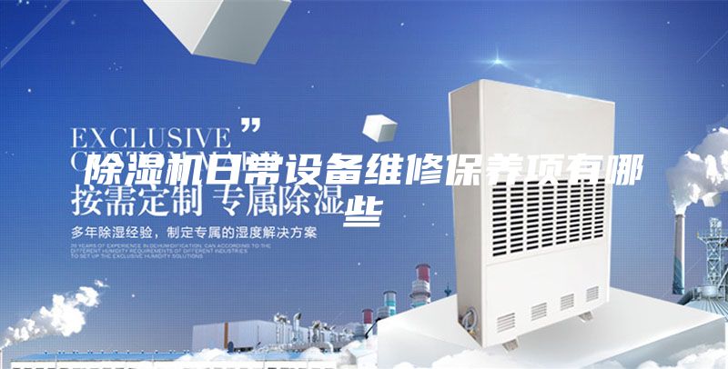 除濕機(jī)日常設(shè)備維修保養(yǎng)項(xiàng)有哪些