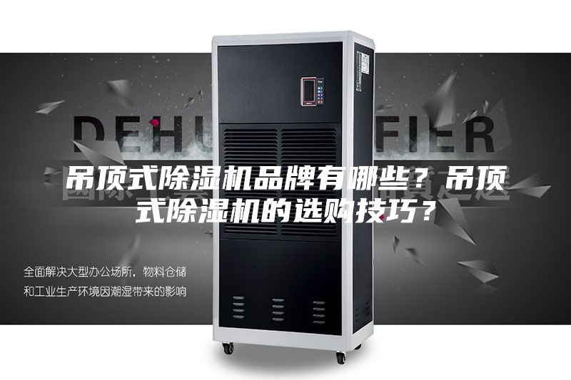 吊頂式除濕機(jī)品牌有哪些？吊頂式除濕機(jī)的選購(gòu)技巧？
