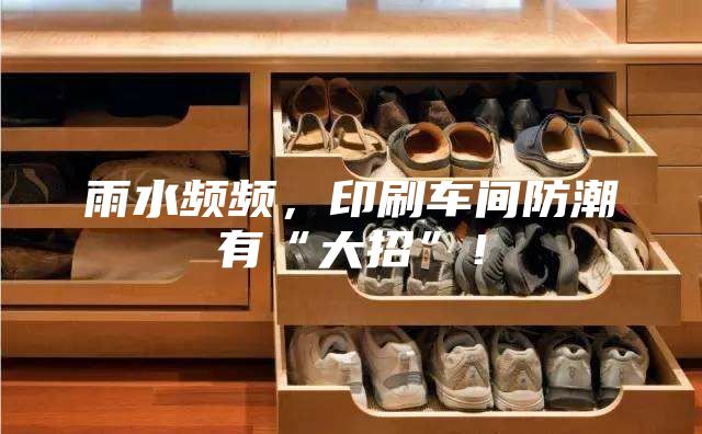 雨水頻頻，印刷車間防潮有“大招”！