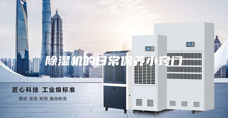 除濕機(jī)的日常保養(yǎng)小竅門