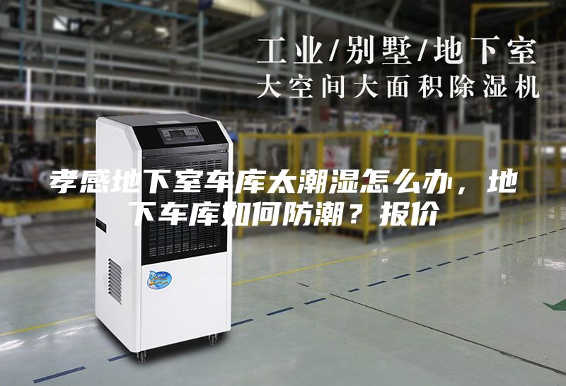 孝感地下室車庫(kù)太潮濕怎么辦，地下車庫(kù)如何防潮？報(bào)價(jià)