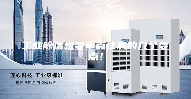 工業除濕機要重點注意的幾個要點!