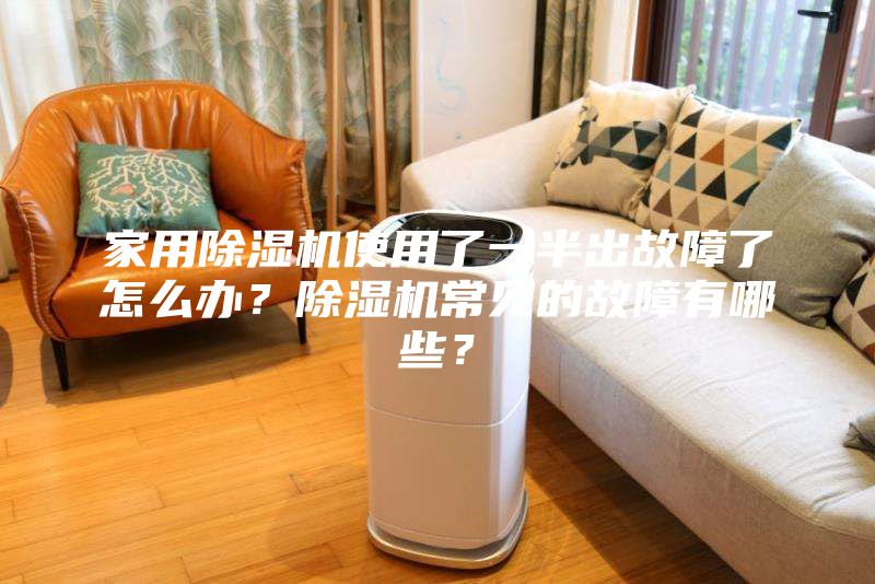 家用除濕機(jī)使用了一半出故障了怎么辦？除濕機(jī)常見(jiàn)的故障有哪些？
