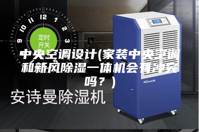 中央空調(diào)設(shè)計(家裝中央空調(diào)和新風除濕一體機會有沖突嗎？)