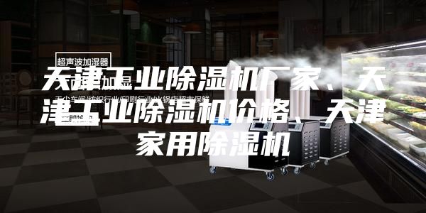 天津工業(yè)除濕機(jī)廠家、天津工業(yè)除濕機(jī)價(jià)格、天津家用除濕機(jī)