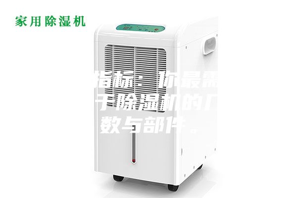 1.硬性指標(biāo):你最需要了解的關(guān)于除濕機(jī)的幾個(gè)參數(shù)與部件。